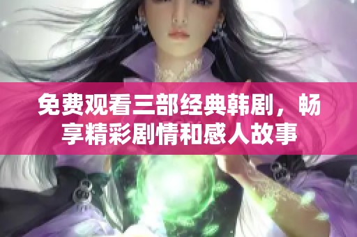 免费观看三部经典韩剧，畅享精彩剧情和感人故事