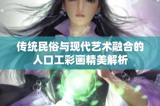 传统民俗与现代艺术融合的人口工彩画精美解析