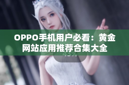 OPPO手机用户必看：黄金网站应用推荐合集大全