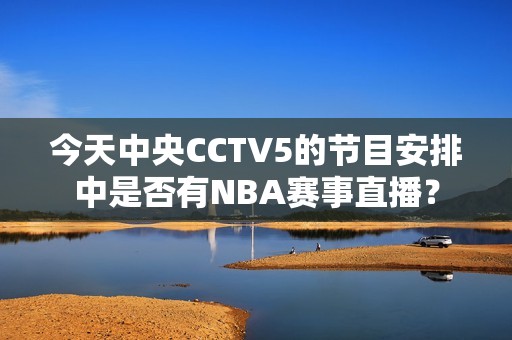 今天中央CCTV5的节目安排中是否有NBA赛事直播？