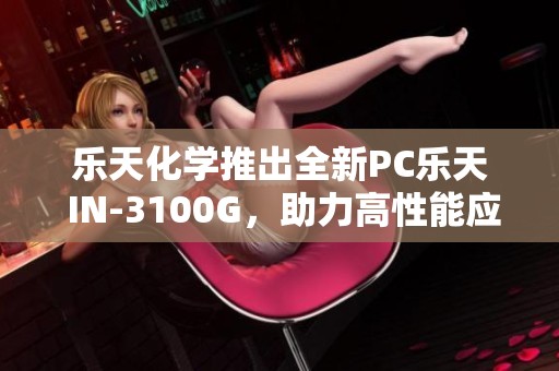 乐天化学推出全新PC乐天 IN-3100G，助力高性能应用