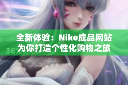 全新体验：Nike成品网站为你打造个性化购物之旅