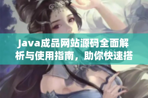 Java成品网站源码全面解析与使用指南，助你快速搭建网站