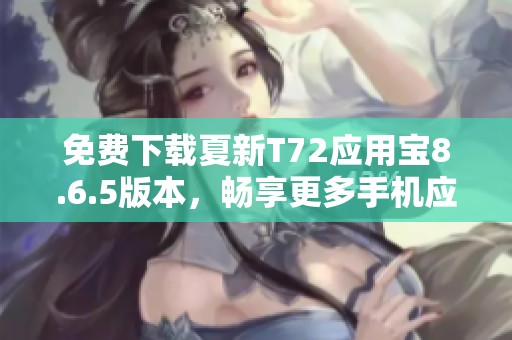 免费下载夏新T72应用宝8.6.5版本，畅享更多手机应用功能