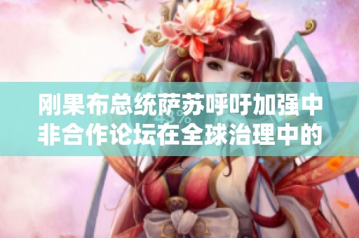 刚果布总统萨苏呼吁加强中非合作论坛在全球治理中的影响力