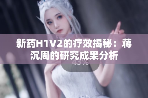 新药H1V2的疗效揭秘：蒋沉周的研究成果分析