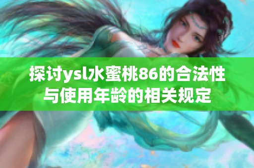 探讨ysl水蜜桃86的合法性与使用年龄的相关规定