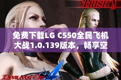 免费下载LG C550全民飞机大战1.0.139版本，畅享空战乐趣