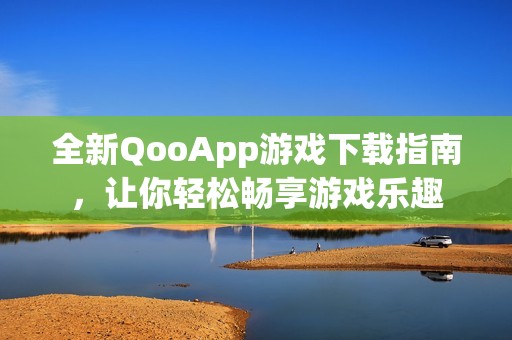 全新QooApp游戏下载指南，让你轻松畅享游戏乐趣