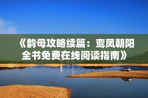 《韵母攻略续篇：鸾凤朝阳全书免费在线阅读指南》