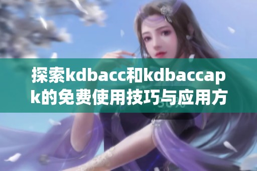 探索kdbacc和kdbaccapk的免费使用技巧与应用方法