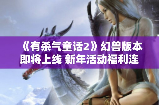 《有杀气童话2》幻兽版本即将上线 新年活动福利连连送