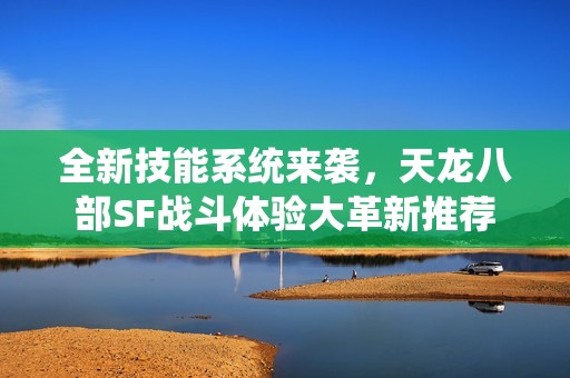 全新技能系统来袭，天龙八部SF战斗体验大革新推荐