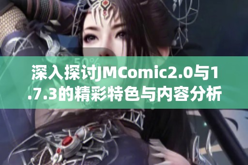 深入探讨JMComic2.0与1.7.3的精彩特色与内容分析