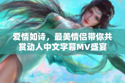 爱情如诗，最美情侣带你共赏动人中文字幕MV盛宴