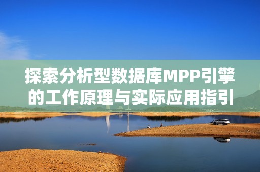 探索分析型数据库MPP引擎的工作原理与实际应用指引