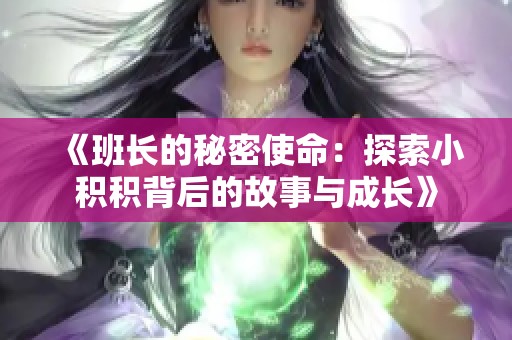 《班长的秘密使命：探索小积积背后的故事与成长》