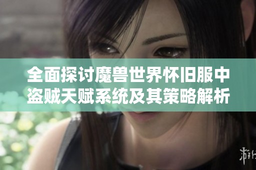 全面探讨魔兽世界怀旧服中盗贼天赋系统及其策略解析