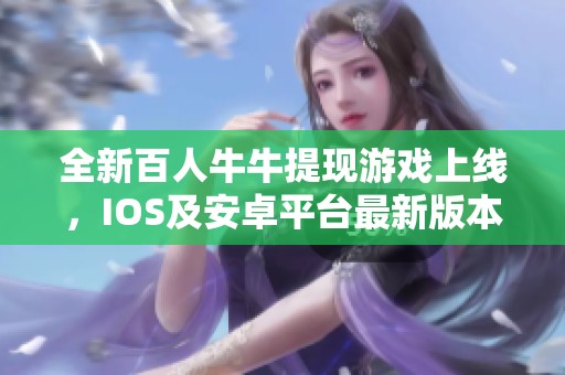 全新百人牛牛提现游戏上线，IOS及安卓平台最新版本v9.57.7震撼推出