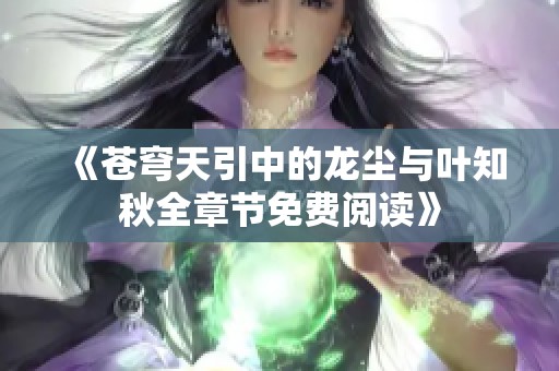 《苍穹天引中的龙尘与叶知秋全章节免费阅读》