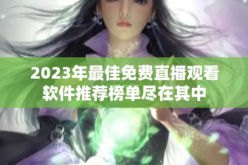 2023年最佳免费直播观看软件推荐榜单尽在其中