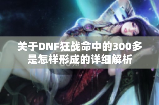 关于DNF狂战命中的300多是怎样形成的详细解析