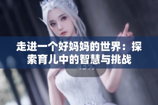 走进一个好妈妈的世界：探索育儿中的智慧与挑战