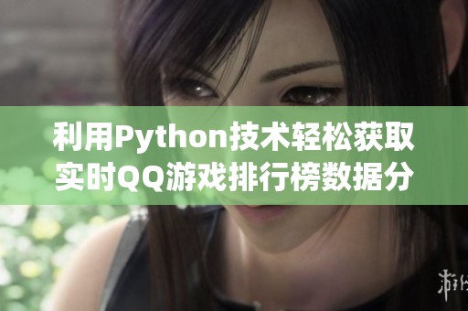 利用Python技术轻松获取实时QQ游戏排行榜数据分析方法