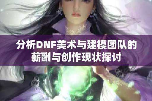 分析DNF美术与建模团队的薪酬与创作现状探讨