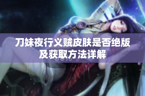 刀妹夜行义贼皮肤是否绝版及获取方法详解