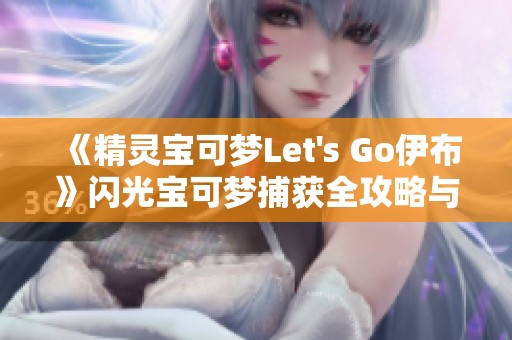 《精灵宝可梦Let's Go伊布》闪光宝可梦捕获全攻略与路线规划