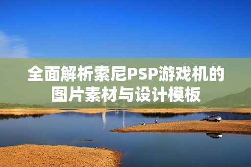 全面解析索尼PSP游戏机的图片素材与设计模板