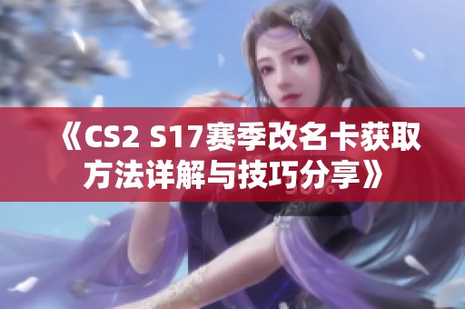 《CS2 S17赛季改名卡获取方法详解与技巧分享》