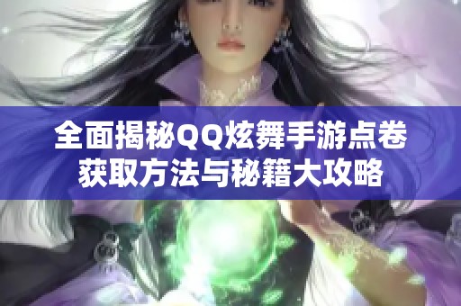 全面揭秘QQ炫舞手游点卷获取方法与秘籍大攻略