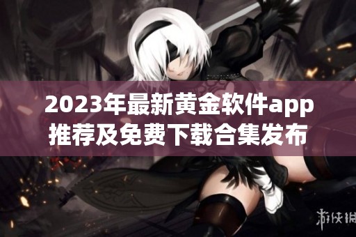 2023年最新黄金软件app推荐及免费下载合集发布