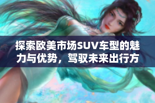 探索欧美市场SUV车型的魅力与优势，驾驭未来出行方式