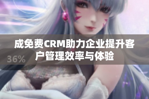 成免费CRM助力企业提升客户管理效率与体验