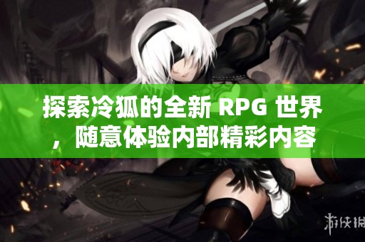 探索冷狐的全新 RPG 世界，随意体验内部精彩内容