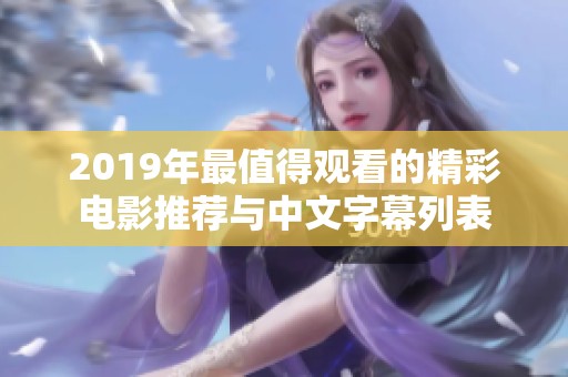 2019年最值得观看的精彩电影推荐与中文字幕列表