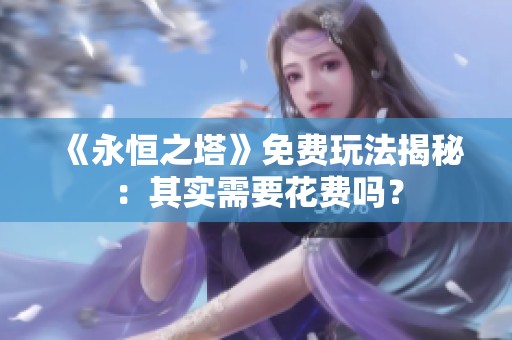 《永恒之塔》免费玩法揭秘：其实需要花费吗？