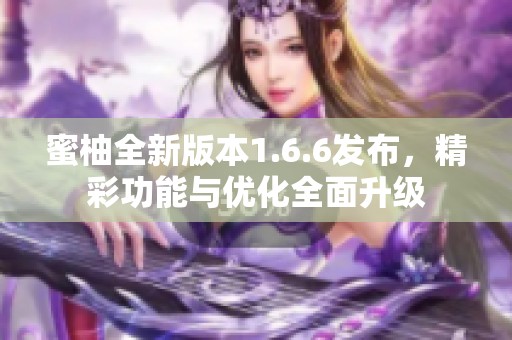 蜜柚全新版本1.6.6发布，精彩功能与优化全面升级