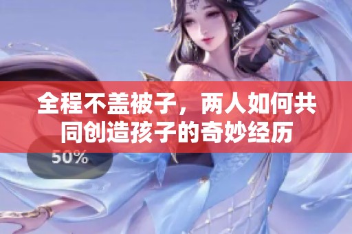 全程不盖被子，两人如何共同创造孩子的奇妙经历