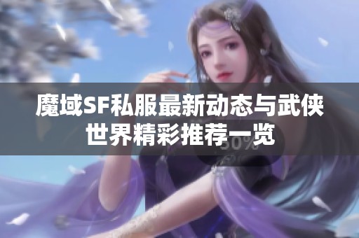 魔域SF私服最新动态与武侠世界精彩推荐一览