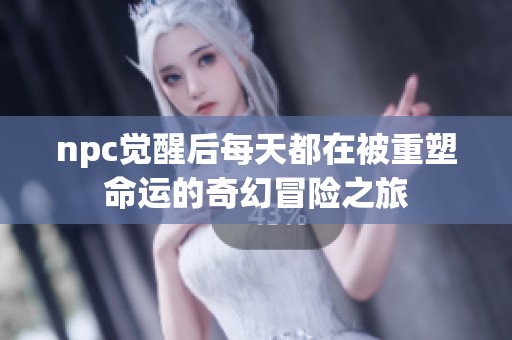 npc觉醒后每天都在被重塑命运的奇幻冒险之旅