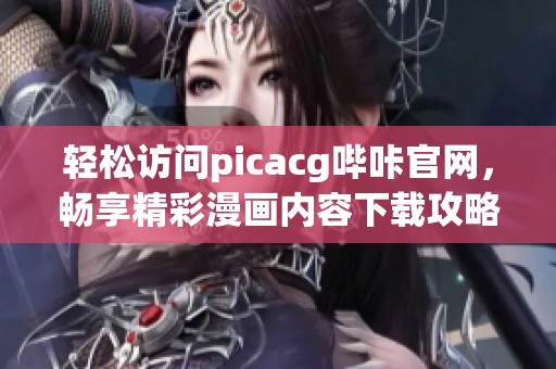 轻松访问picacg哔咔官网，畅享精彩漫画内容下载攻略