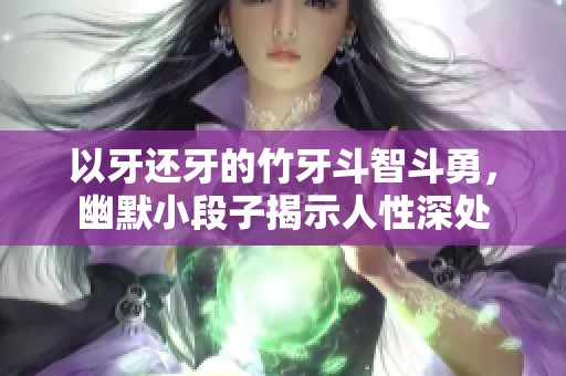 以牙还牙的竹牙斗智斗勇，幽默小段子揭示人性深处