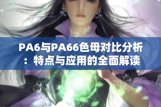 PA6与PA66色母对比分析：特点与应用的全面解读