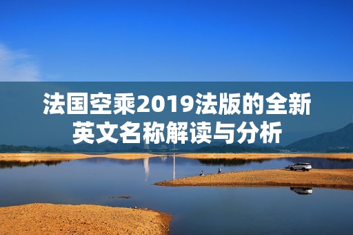 法国空乘2019法版的全新英文名称解读与分析