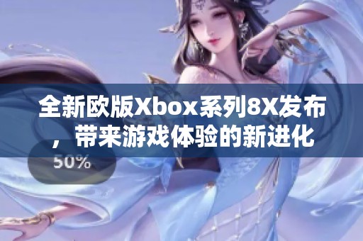 全新欧版Xbox系列8X发布，带来游戏体验的新进化