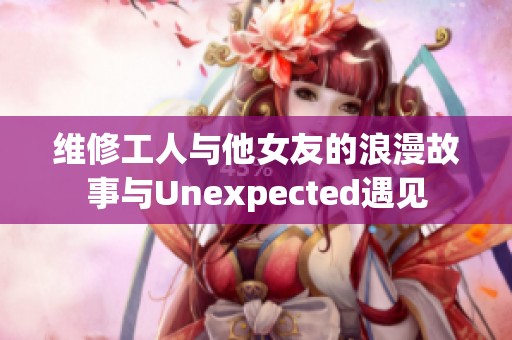 维修工人与他女友的浪漫故事与Unexpected遇见